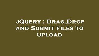 jQuery : Drag,Drop and Submit files to upload