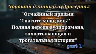 Отчаянный призыв: 'Спасите мою дочь!' — Полная версия аудиоромана, захватывающая и трогательная ис#1