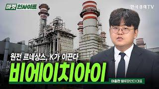 원전 르네상스, K가 이끈다, 비에이치아이 (이충헌) / 스몰캡 인사이트 / 한국경제TV
