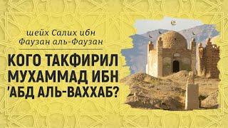 Ибн Абдуль-Ваххаб кого такфирил? Вахабизм | Шейх Салих аль-Фаузан