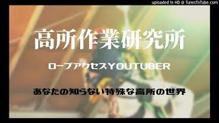 高所作業研究所 ロープアクセス　YOUTUBER　特殊な高所の世界