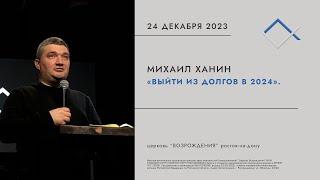 Выйти из долгов в 2024 | Михаил Ханин | Церковь Возрождения 24 декабря 2023