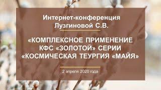 Лузгинова С.В. «Комплексное применение КФС «золотой» серии «Космическая Теургия «МАЙЯ» 2.04.20