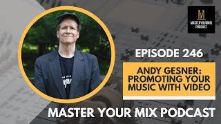 Master Your Mix Podcast: EP 246: Andy Gesner: Promoting Your Music With Video