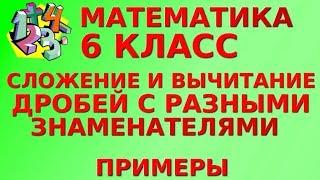 СЛОЖЕНИЕ И ВЫЧИТАНИЕ ДРОБЕЙ С РАЗНЫМИ ЗНАМЕНАТЕЛЯМИ. Примеры | МАТЕМАТИКА 6 класс