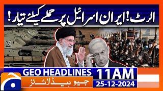 Iran ready for attack on Israel !| Geo News 11 AM Headlines (25 Dec 24)