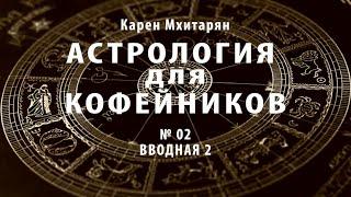 КАРЕН МХИТАРЯН. АСТРОЛОГИЯ ДЛЯ КОФЕЙНИКОВ  Вводная №2