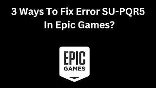 3 Ways To Fix Error SU-PQR5 In Epic Games