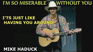 I'M SO MISERABLE WITHOUT YOU  (Mike Haduck)