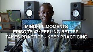 Feeling Better Takes Practice, Keep Practising | Mindful Moments