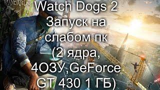 Watch Dogs 2 запуск на слабом пк ( 2 ядра, 4 ОЗУ, GeForce GT 430 1 ГБ)