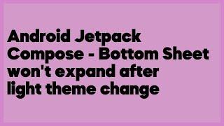 Android Jetpack Compose - Bottom Sheet won't expand after light theme change  (2 answers)