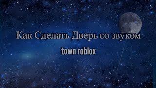 как сделать двери со звуком в town roblox