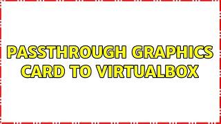 passthrough graphics card to virtualbox (3 Solutions!!)