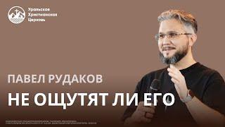 Павел Рудаков: не ощутят ли Его?