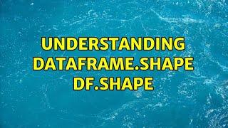 Understanding dataframe.shape df.shape (2 Solutions!!)