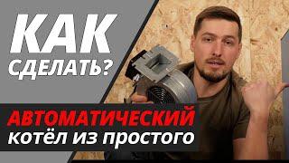 Как сделать автоматический котёл из простого твердотопливного?