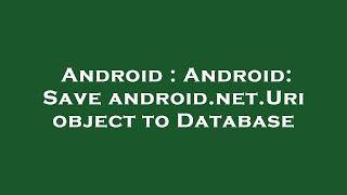 Android : Android: Save android.net.Uri object to Database