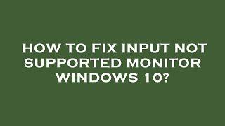 How to fix input not supported monitor windows 10?