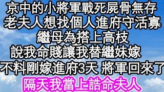 京中的小將軍戰死屍骨無存，老夫人想找個人進府守活寡，繼母為搭上將軍府的高枝，說我命賤讓我替繼妹嫁了，不料剛嫁進府3天 將軍回來了，隔天我當上誥命夫人| #為人處世#生活經驗#情感故事#養老#退休