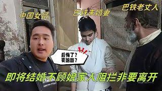 和巴鐵媳婦即將結婚，中國女婿不顧阻攔要離開：後悔了？要逃婚？