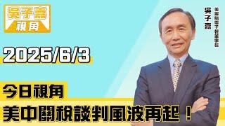 美中關稅談判風波再起！【吳子嘉視角】20250603