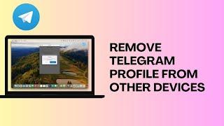 How to Remove My Telegram Profile From Other Devices