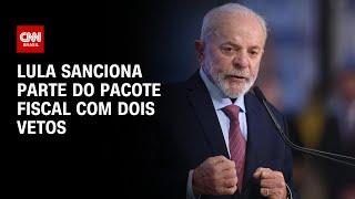 Lula sanciona parte do pacote fiscal com dois vetos | AGORA CNN