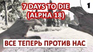 7 DAYS TO DIE (ALPHA 18) ПРОХОЖДЕНИЕ #1 - ВСЕ ТЕПЕРЬ ПРОТИВ НАС