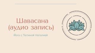 Шавасана (аудио запись)| глубокое расслабление после практики хатха йоги