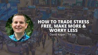 How to Trade Stress Free, Make More & Worry Less | David Koper | TIP Inc.