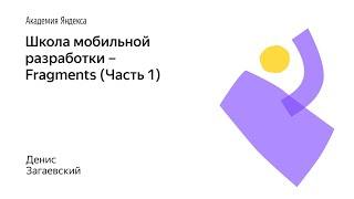 013. Школа мобильной разработки – Fragments (Часть 1). Денис Загаевский