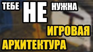 Тебе НЕ НУЖНА игровая архитектура