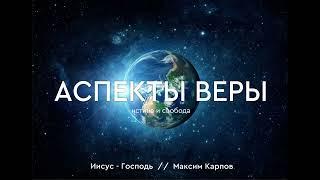 01. Аспекты веры - Максим Карпов