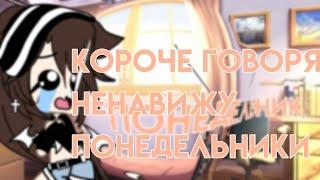 Короче говоря Ненавижу Понедельники|Gacha life|Прикол