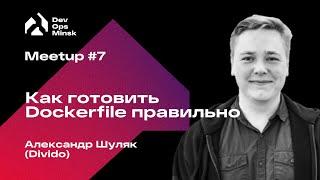 Как готовить Dockerfile правильно | Александр Шуляк, Divido | DevOps Minsk