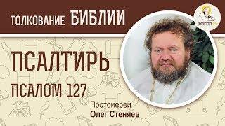 Псалтирь. Псалом 127. Протоиерей Олег Стеняев. Библия