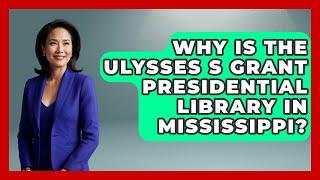 Why Is The Ulysses S Grant Presidential Library In Mississippi? - History Icons Channel