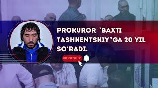 Prokuror Baxti Tashkentskiyga 20 yil so'radi