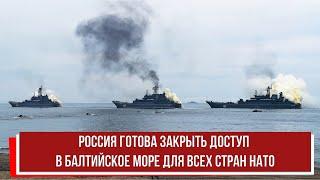 Россия готова закрыть доступ в Балтийское море для всех стран НАТО