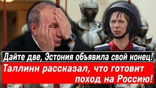 Дайте две, Эстония объявила свой конец! Таллинн рассказал, что готовит поход на Россию!