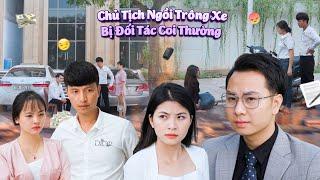 CHỦ TỊCH NGỒI TRÔNG XE  BỊ ĐỐI TÁC COI THƯỜNG  VÀ CÁI KẾT | PHIM TÌNH CẢM GÃY SCHOOL