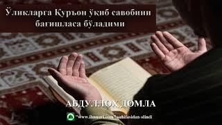 Ўлганларга бағишлаб Қуръон ўқиса савоби етиб борадими??? - АБДУЛЛОҲ ДОМЛА