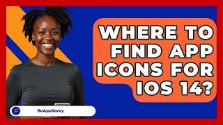 Where To Find App Icons For iOS 14? - Be App Savvy