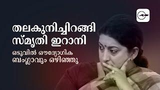 തലകുനിച്ചിറങ്ങി സ്മൃതി ഇറാനി ഒടുവിൽ ഔദ്യോഗിക ബംഗ്ലാവും ഒഴിഞ്ഞു| smrithi Irani