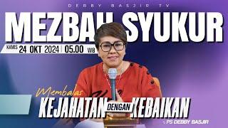 MEZBAH SYUKUR KAMIS 24 OKT 2024 - PK 05.00 | "MEMBALAS KEJAHATAN DENGAN KEBAIKAN" - PS. DEBBY BASJIR