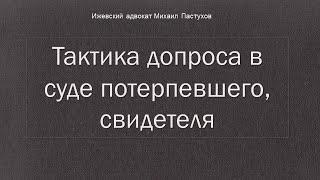 Иж Адвокат Пастухов.  Тактика допроса в суде потерпевшего, свидетеля.