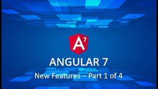 Angular 7 New Features - Part 1 of 4