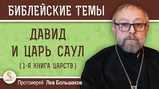 ДАВИД И ЦАРЬ САУЛ (1-я Книга Царств).  Протоиерей Лев Большаков