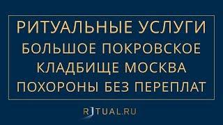 ПОХОРОНЫ НА БОЛЬШОМ ПОКРОВСКОМ КЛАДБИЩЕ В МОСКВЕ – РИТУАЛЬНЫЕ УСЛУГИ МОСКВА FUNERAL SERVICES MOSCOW